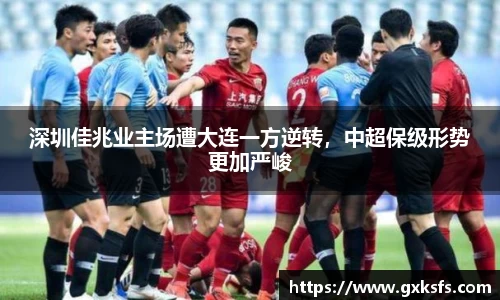 深圳佳兆业主场遭大连一方逆转，中超保级形势更加严峻