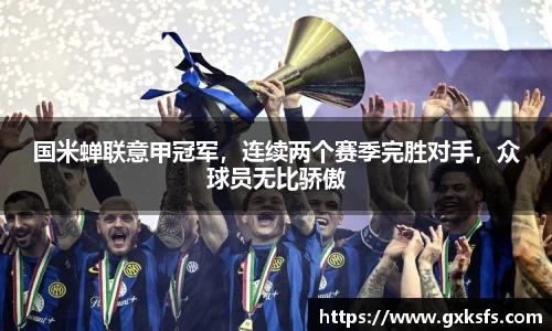 国米蝉联意甲冠军，连续两个赛季完胜对手，众球员无比骄傲