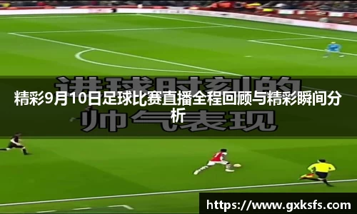 精彩9月10日足球比赛直播全程回顾与精彩瞬间分析