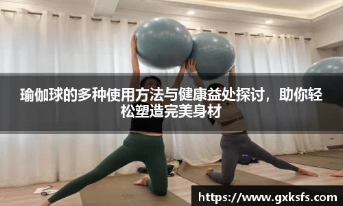 瑜伽球的多种使用方法与健康益处探讨，助你轻松塑造完美身材