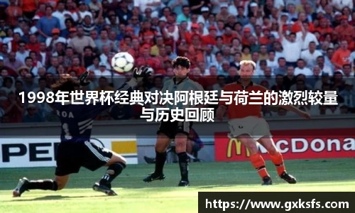1998年世界杯经典对决阿根廷与荷兰的激烈较量与历史回顾